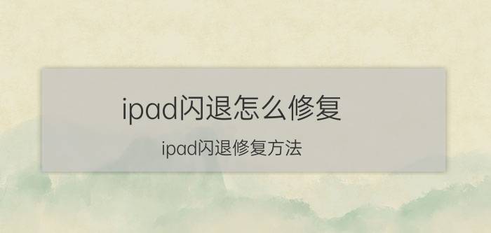 ipad闪退怎么修复 ipad闪退修复方法